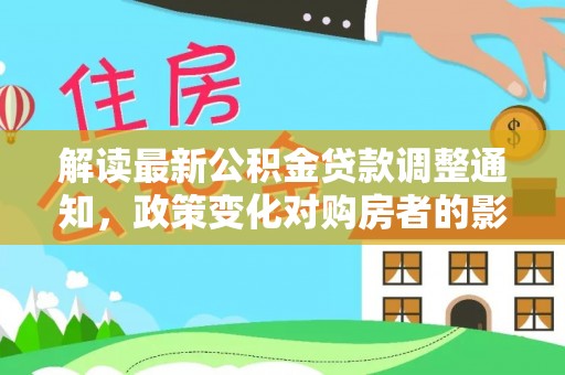 阿图什解读最新公积金贷款调整通知，政策变化对购房者的影响