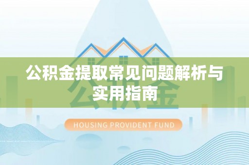 阿图什公积金提取常见问题解析与实用指南