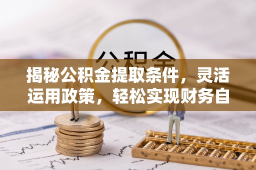阿图什揭秘公积金提取条件，灵活运用政策，轻松实现财务自由
