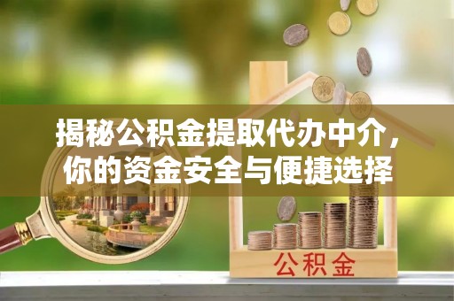 阿图什揭秘公积金提取代办中介，你的资金安全与便捷选择
