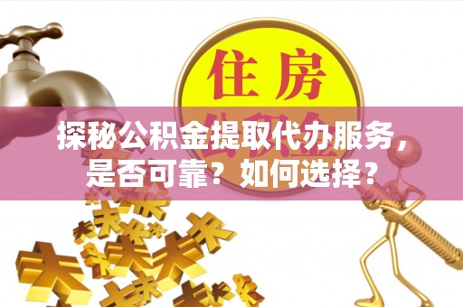 阿图什探秘公积金提取代办服务，是否可靠？如何选择？