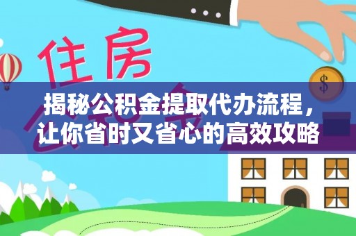 阿图什揭秘公积金提取代办流程，让你省时又省心的高效攻略