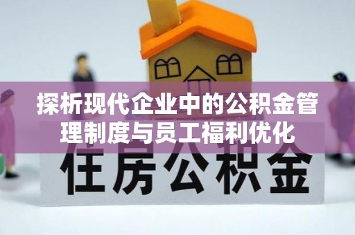 阿图什探析现代企业中的公积金管理制度与员工福利优化