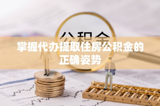 阿图什掌握代办提取住房公积金的正确姿势