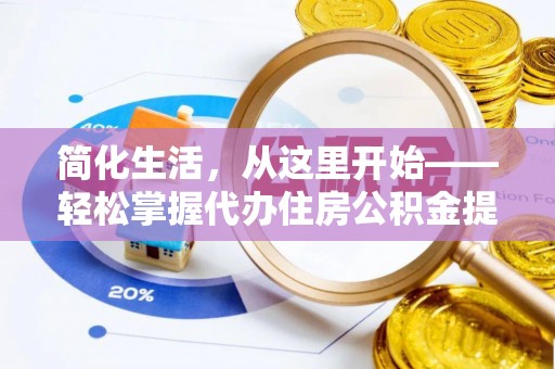 阿图什简化生活，从这里开始——轻松掌握代办住房公积金提取全流程