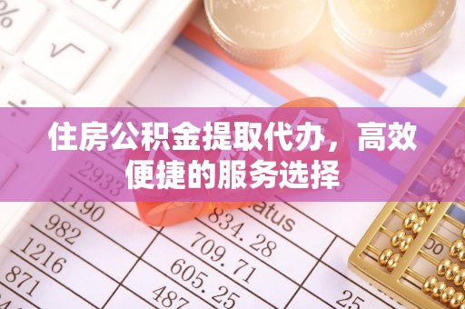阿图什住房公积金提取代办，高效便捷的服务选择