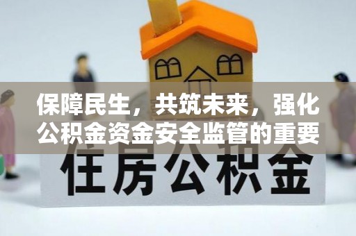阿图什保障民生，共筑未来，强化公积金资金安全监管的重要性