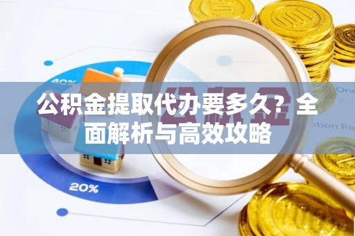 阿图什公积金提取代办要多久？全面解析与高效攻略