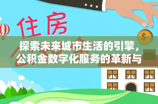 阿图什探索未来城市生活的引擎，公积金数字化服务的革新与实践