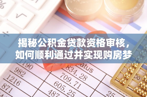 阿图什揭秘公积金贷款资格审核，如何顺利通过并实现购房梦想