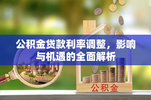 阿图什公积金贷款利率调整，影响与机遇的全面解析