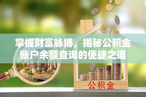 阿图什掌握财富脉搏，揭秘公积金账户余额查询的便捷之道