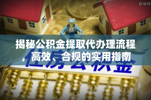 阿图什揭秘公积金提取代办理流程，高效、合规的实用指南