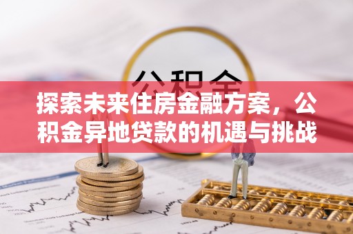 阿图什探索未来住房金融方案，公积金异地贷款的机遇与挑战
