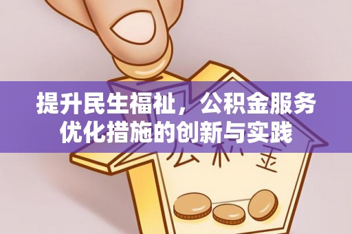 阿图什提升民生福祉，公积金服务优化措施的创新与实践