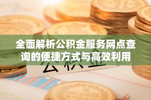 阿图什全面解析公积金服务网点查询的便捷方式与高效利用