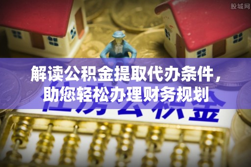 阿图什解读公积金提取代办条件，助您轻松办理财务规划