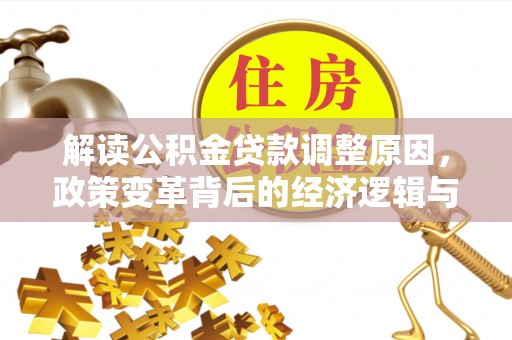 阿图什解读公积金贷款调整原因，政策变革背后的经济逻辑与民生影响